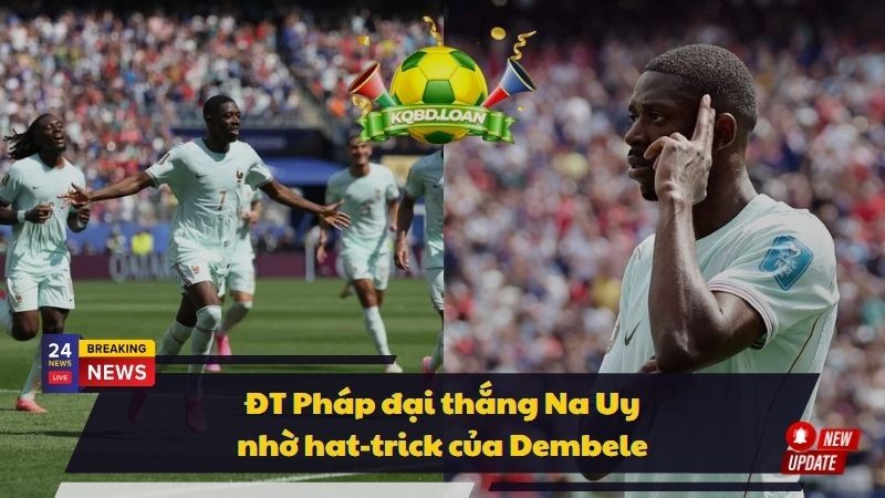 ĐT Pháp đại thắng Na Uy nhờ hat-trick của Dembele